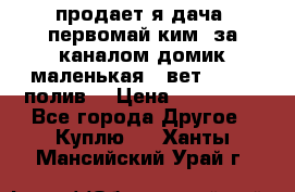 продает я дача  первомай ким  за каналом домик маленькая   вет        полив  › Цена ­ 250 000 - Все города Другое » Куплю   . Ханты-Мансийский,Урай г.